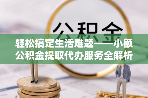 舟山新区轻松搞定生活难题——小额公积金提取代办服务全解析