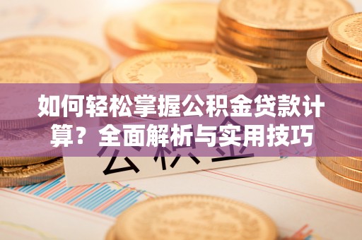 舟山新区如何轻松掌握公积金贷款计算？全面解析与实用技巧