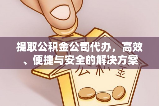 舟山新区提取公积金公司代办，高效、便捷与安全的解决方案