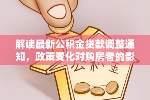 舟山新区解读最新公积金贷款调整通知，政策变化对购房者的影响