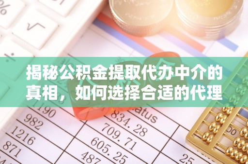 舟山新区揭秘公积金提取代办中介的真相，如何选择合适的代理服务？