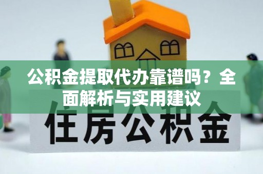 舟山新区公积金提取代办靠谱吗？全面解析与实用建议