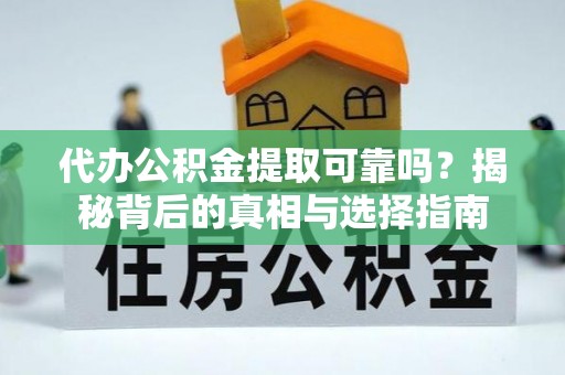 舟山新区代办公积金提取可靠吗？揭秘背后的真相与选择指南