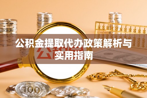 舟山新区公积金提取代办政策解析与实用指南
