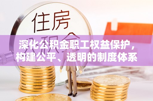 舟山新区深化公积金职工权益保护，构建公平、透明的制度体系