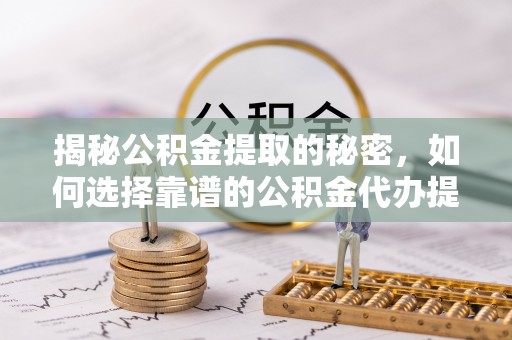 舟山新区揭秘公积金提取的秘密，如何选择靠谱的公积金代办提取公司