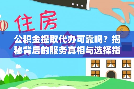 舟山新区公积金提取代办可靠吗？揭秘背后的服务真相与选择指南