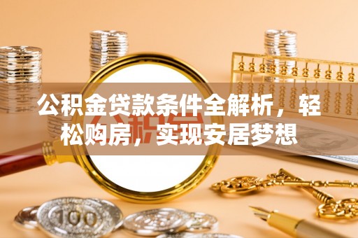 舟山新区公积金贷款条件全解析，轻松购房，实现安居梦想