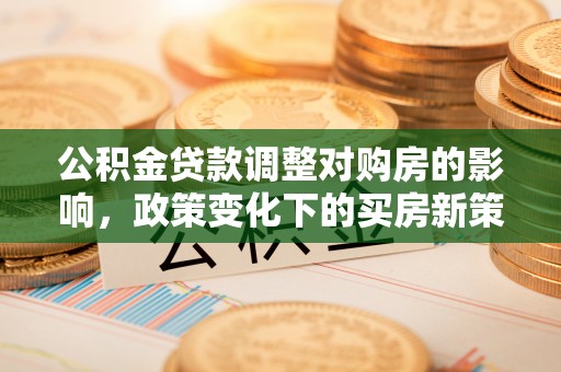 舟山新区公积金贷款调整对购房的影响，政策变化下的买房新策略