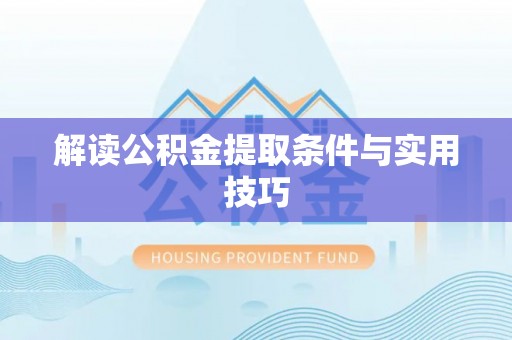 舟山新区解读公积金提取条件与实用技巧