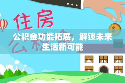 舟山新区公积金功能拓展，解锁未来生活新可能