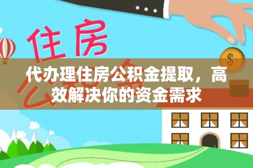 舟山新区代办理住房公积金提取，高效解决你的资金需求