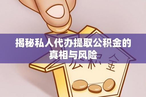 舟山新区揭秘私人代办提取公积金的真相与风险