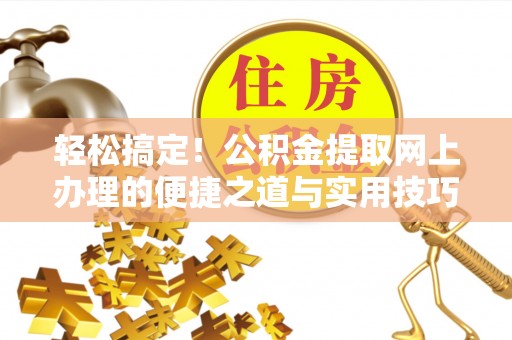 舟山新区轻松搞定！公积金提取网上办理的便捷之道与实用技巧