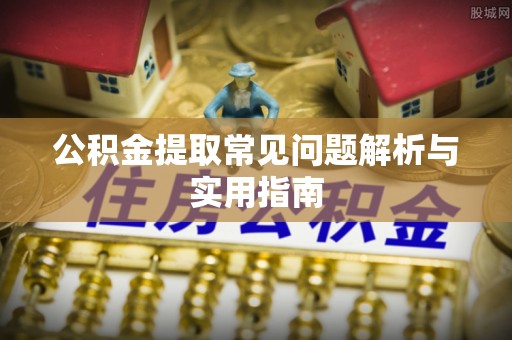 舟山新区公积金提取常见问题解析与实用指南