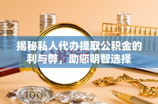 舟山新区揭秘私人代办提取公积金的利与弊，助您明智选择