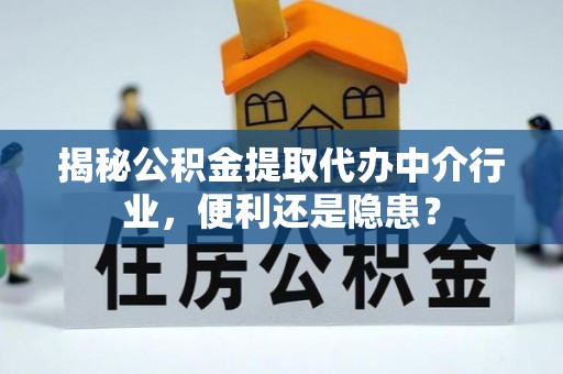 舟山新区揭秘公积金提取代办中介行业，便利还是隐患？