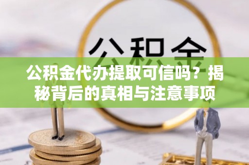 舟山新区公积金代办提取可信吗？揭秘背后的真相与注意事项