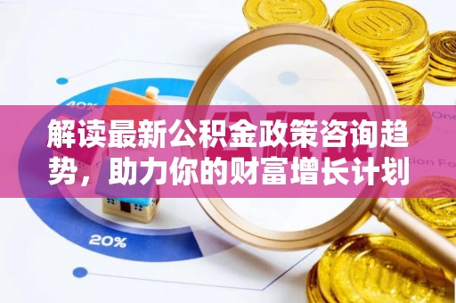 舟山新区解读最新公积金政策咨询趋势，助力你的财富增长计划