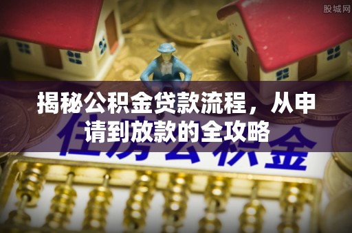 舟山新区揭秘公积金贷款流程，从申请到放款的全攻略