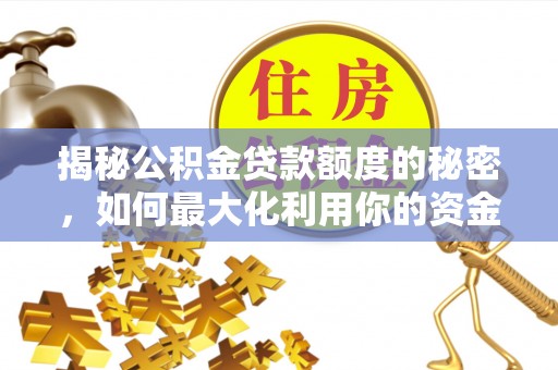 舟山新区揭秘公积金贷款额度的秘密，如何最大化利用你的资金