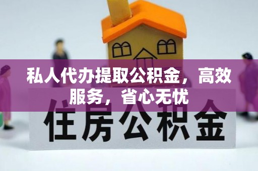 舟山新区私人代办提取公积金，高效服务，省心无忧