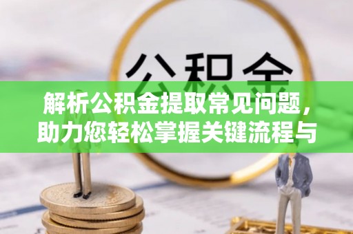 舟山新区解析公积金提取常见问题，助力您轻松掌握关键流程与技巧