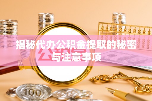 舟山新区揭秘代办公积金提取的秘密与注意事项