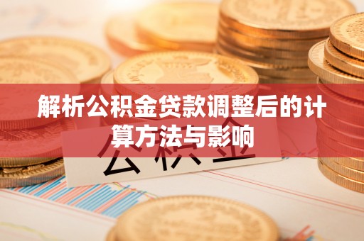 舟山新区解析公积金贷款调整后的计算方法与影响