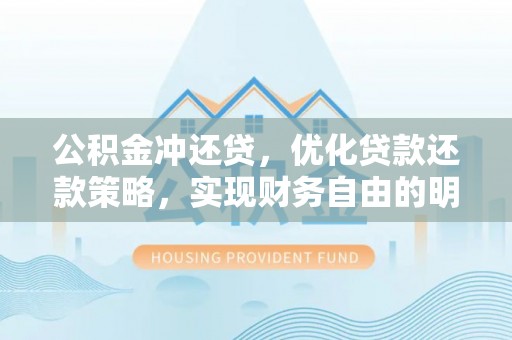 舟山新区公积金冲还贷，优化贷款还款策略，实现财务自由的明智选择