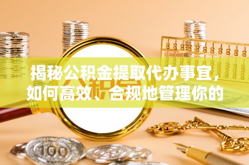 舟山新区揭秘公积金提取代办事宜，如何高效、合规地管理你的财务未来