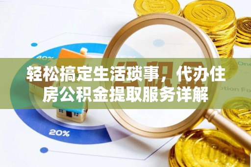 舟山新区轻松搞定生活琐事，代办住房公积金提取服务详解
