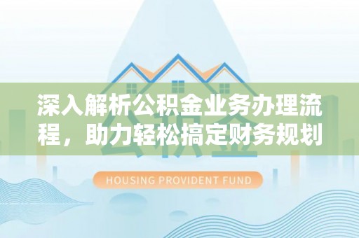舟山新区深入解析公积金业务办理流程，助力轻松搞定财务规划