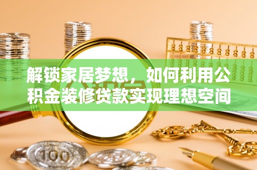 舟山新区解锁家居梦想，如何利用公积金装修贷款实现理想空间