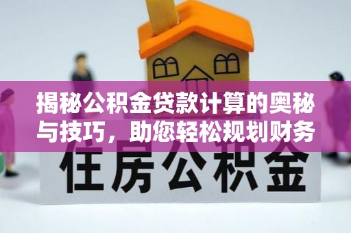 舟山新区揭秘公积金贷款计算的奥秘与技巧，助您轻松规划财务未来