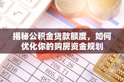 舟山新区揭秘公积金贷款额度，如何优化你的购房资金规划