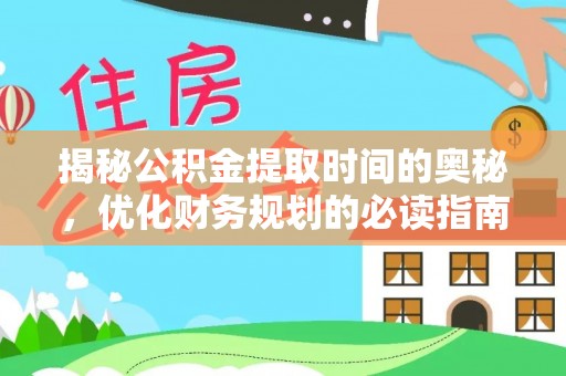 舟山新区揭秘公积金提取时间的奥秘，优化财务规划的必读指南