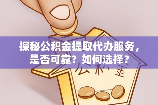 舟山新区探秘公积金提取代办服务，是否可靠？如何选择？