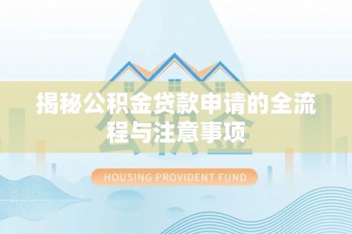 舟山新区揭秘公积金贷款申请的全流程与注意事项