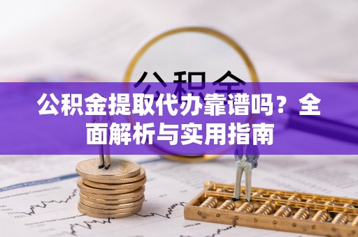 舟山新区公积金提取代办靠谱吗？全面解析与实用指南