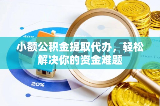 舟山新区小额公积金提取代办，轻松解决你的资金难题