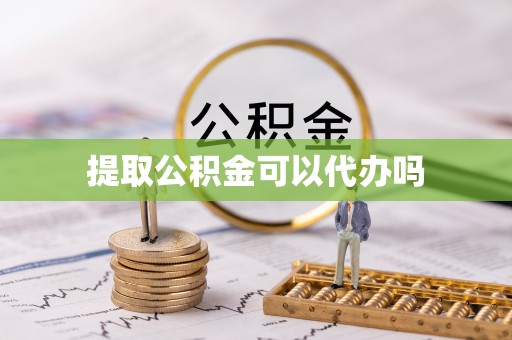 舟山新区提取公积金可以代办吗