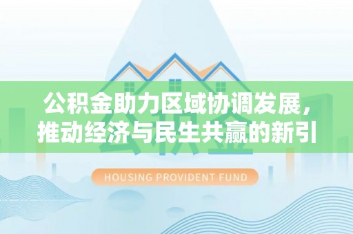 舟山新区公积金助力区域协调发展，推动经济与民生共赢的新引擎