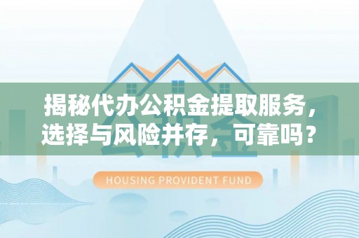 舟山新区揭秘代办公积金提取服务，选择与风险并存，可靠吗？