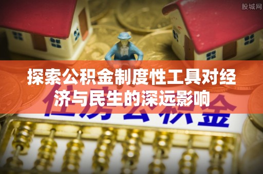 舟山新区探索公积金制度性工具对经济与民生的深远影响