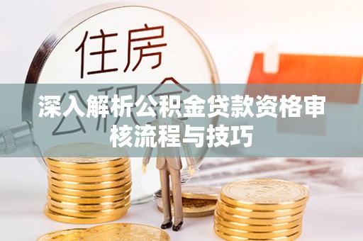 舟山新区深入解析公积金贷款资格审核流程与技巧