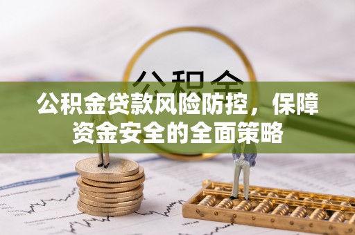 舟山新区公积金贷款风险防控，保障资金安全的全面策略