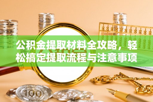 舟山新区公积金提取材料全攻略，轻松搞定提取流程与注意事项