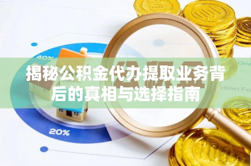 舟山新区揭秘公积金代办提取业务背后的真相与选择指南