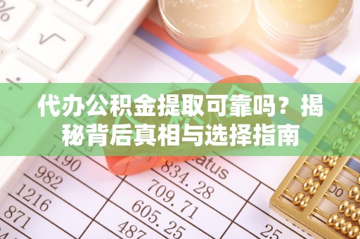 舟山新区代办公积金提取可靠吗？揭秘背后真相与选择指南